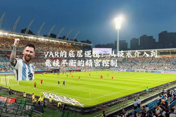 VAR的底层逻辑：从技术介入到竞技平衡的精密控制