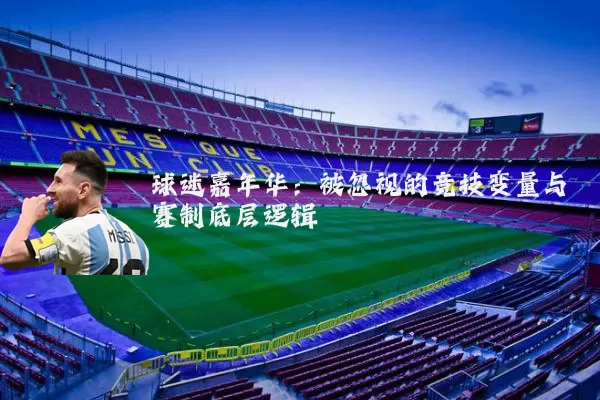球迷嘉年华：被忽视的竞技变量与赛制底层逻辑