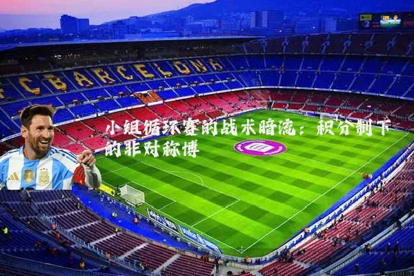 小组循环赛的战术暗流:积分制下的非对称博弈