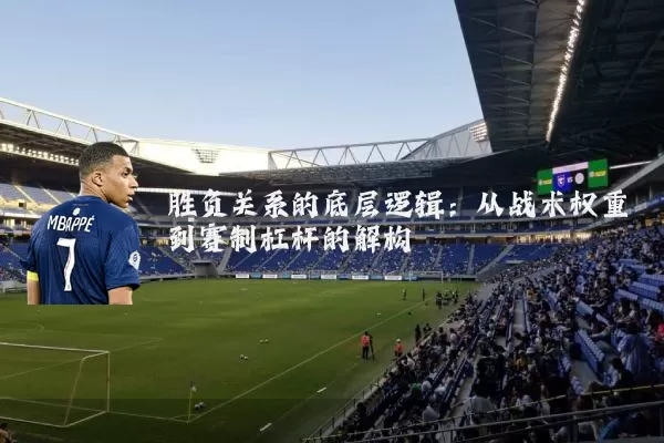 胜负关系的底层逻辑：从战术权重到赛制杠杆的解构