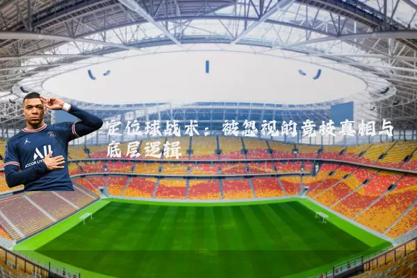 定位球战术：被忽视的竞技真相与底层逻辑