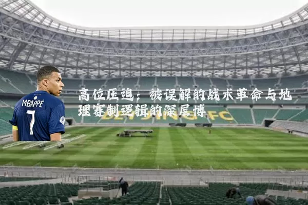 高位压迫：被误解的战术革命与地理赛制逻辑的深层博弈