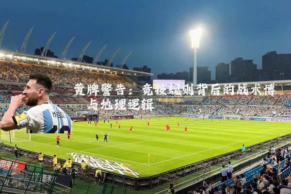 黄牌警告：竞技规则背后的战术博弈与地理逻辑