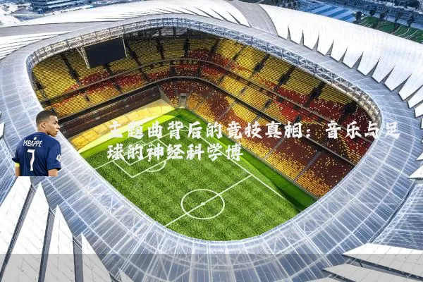 主题曲背后的竞技真相：音乐与足球的神经科学博弈