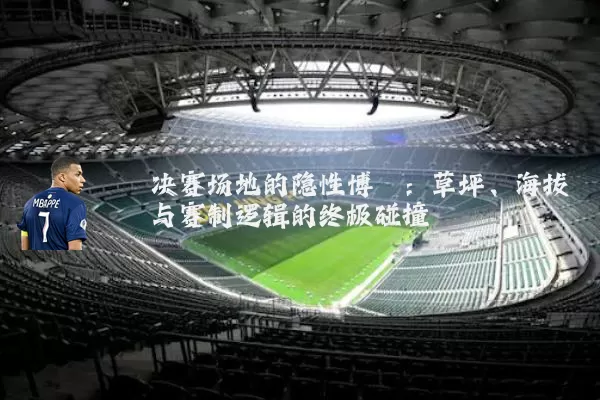 决赛场地的隐性博弈：草坪、海拔与赛制逻辑的终极碰撞