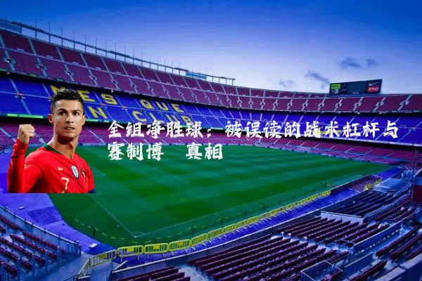全组净胜球：被误读的战术杠杆与赛制博弈真相